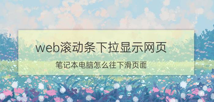 web滚动条下拉显示网页 笔记本电脑怎么往下滑页面？